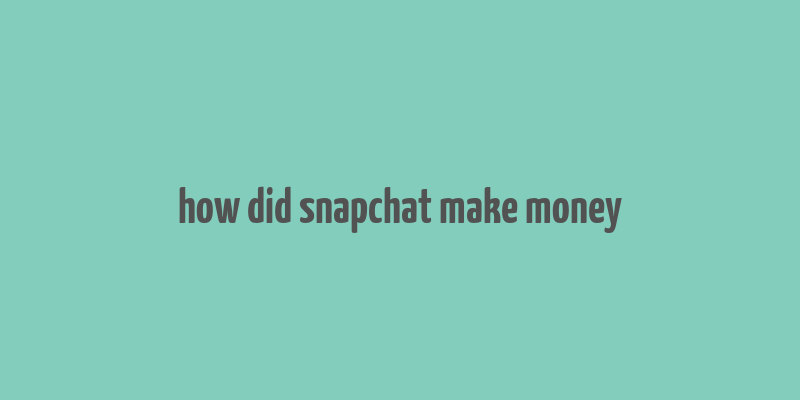 how did snapchat make money