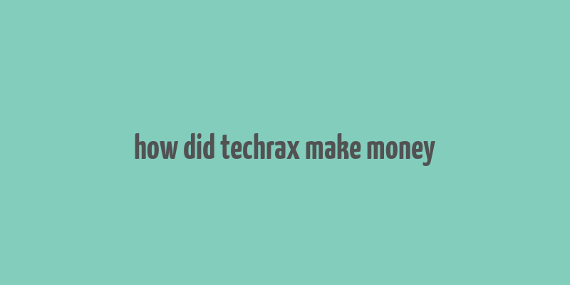 how did techrax make money