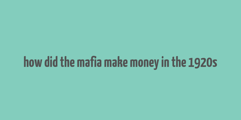 how did the mafia make money in the 1920s