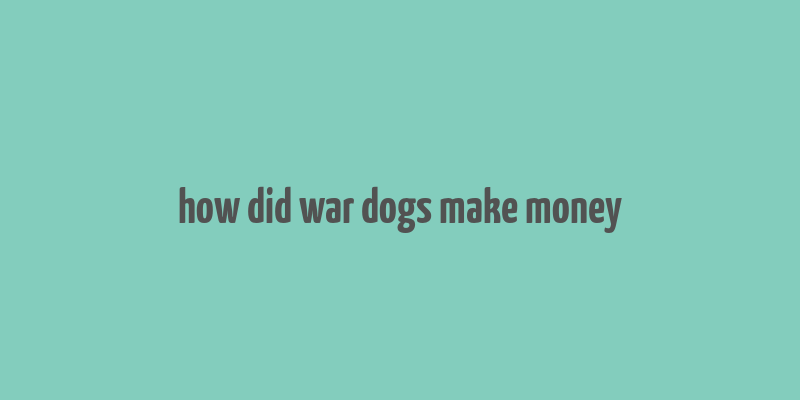 how did war dogs make money