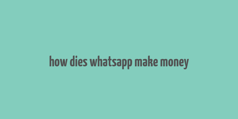 how dies whatsapp make money