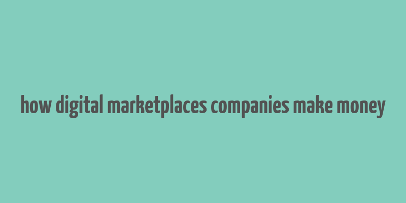 how digital marketplaces companies make money