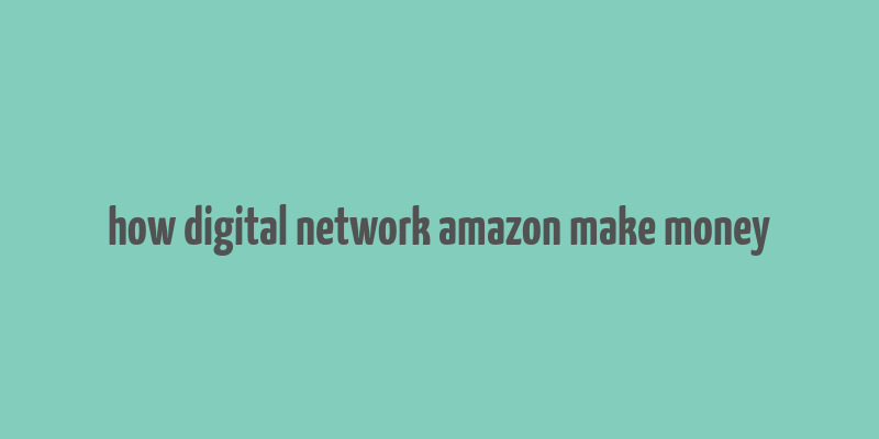 how digital network amazon make money