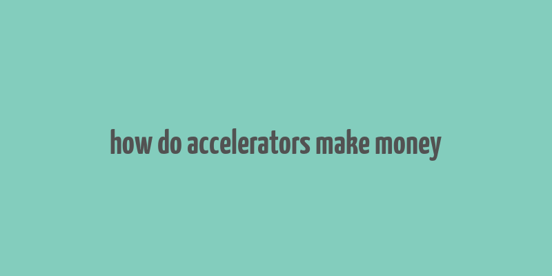 how do accelerators make money