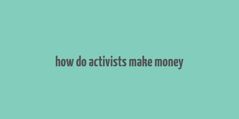 how do activists make money