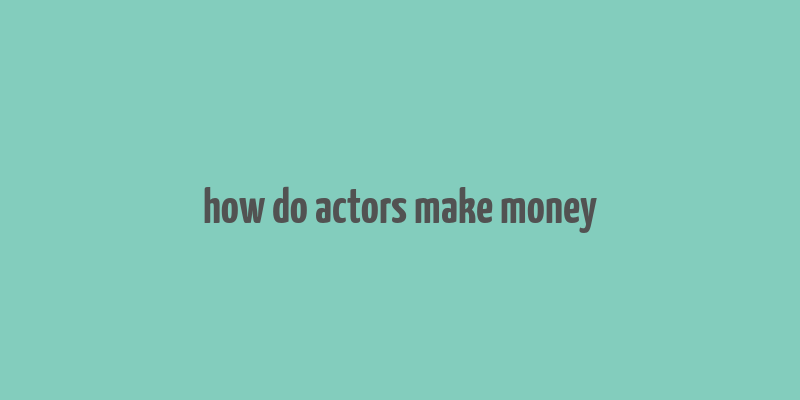 how do actors make money