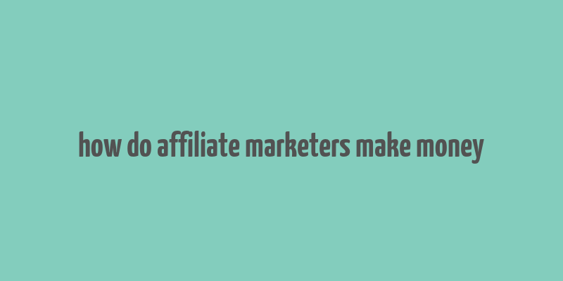 how do affiliate marketers make money