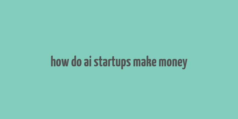 how do ai startups make money