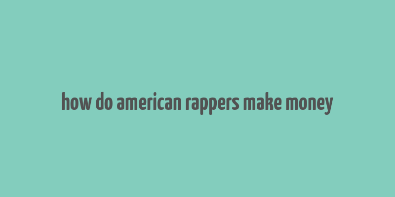 how do american rappers make money