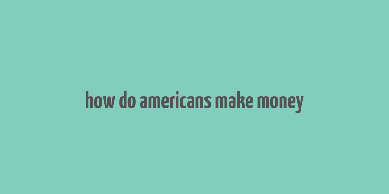 how do americans make money