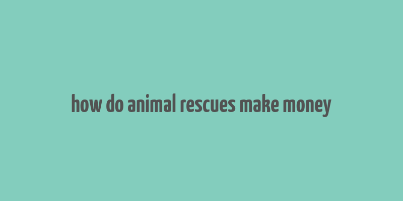 how do animal rescues make money