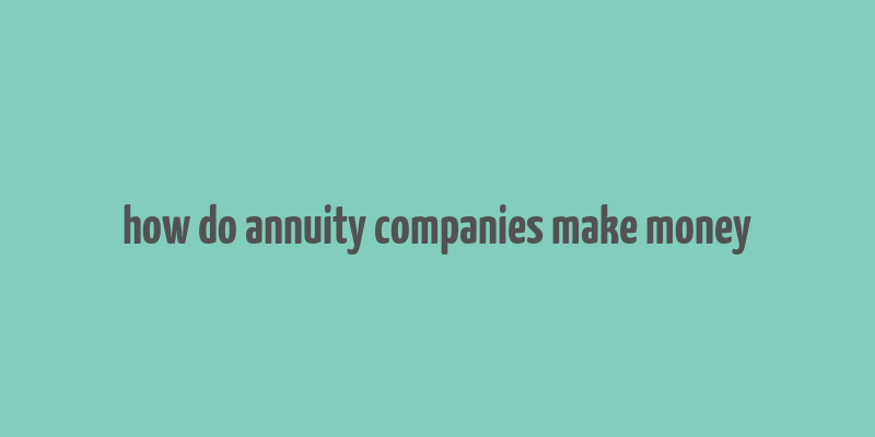 how do annuity companies make money