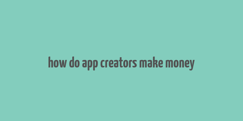 how do app creators make money