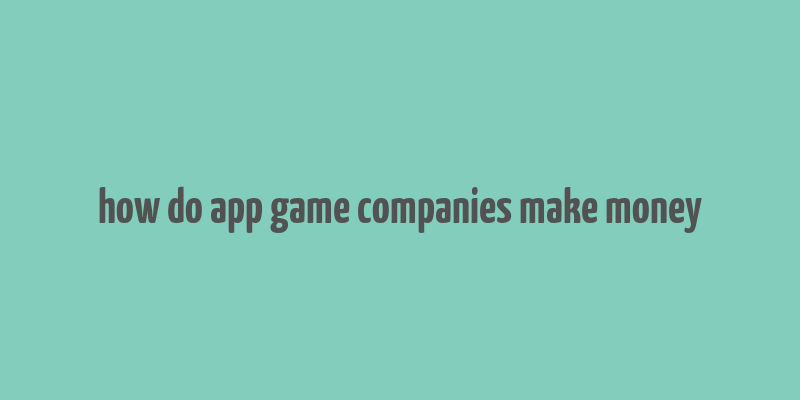 how do app game companies make money