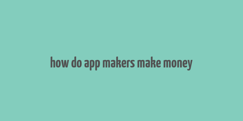 how do app makers make money