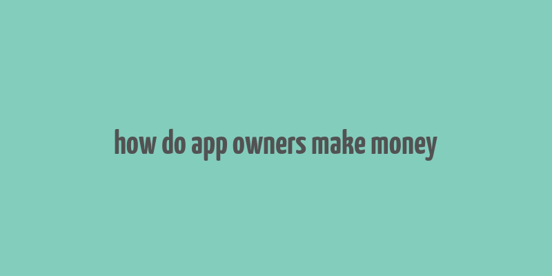 how do app owners make money