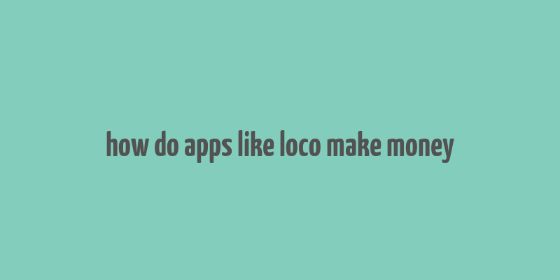 how do apps like loco make money