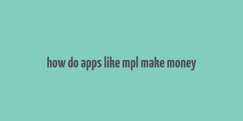 how do apps like mpl make money