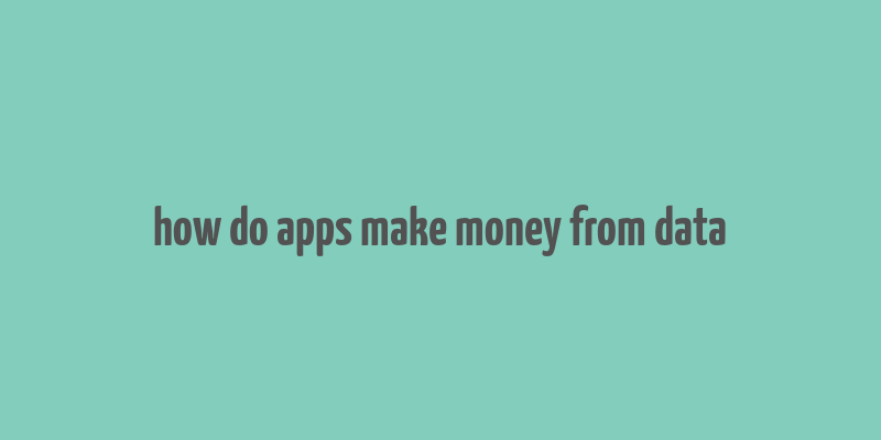 how do apps make money from data