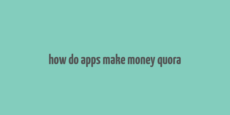 how do apps make money quora