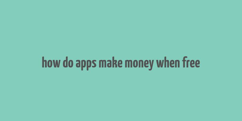 how do apps make money when free