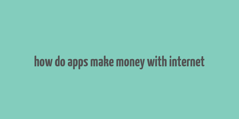 how do apps make money with internet