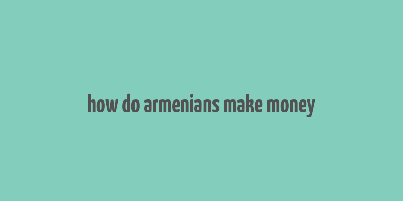 how do armenians make money