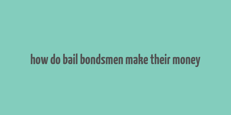 how do bail bondsmen make their money