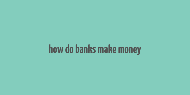 how do banks make money