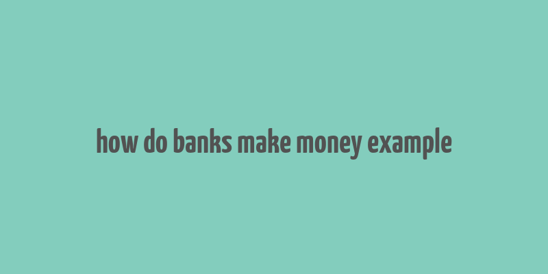 how do banks make money example