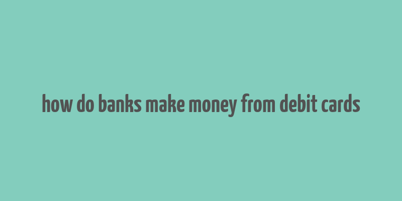 how do banks make money from debit cards