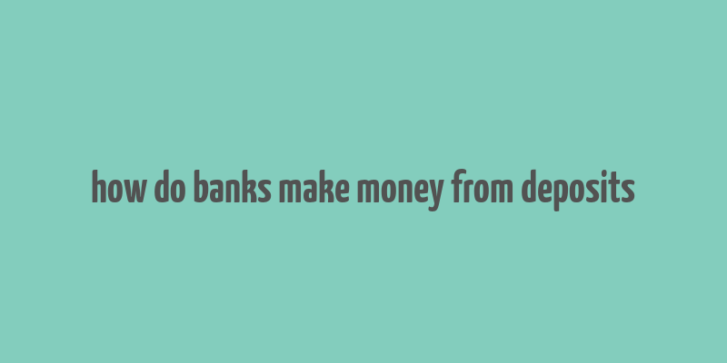 how do banks make money from deposits