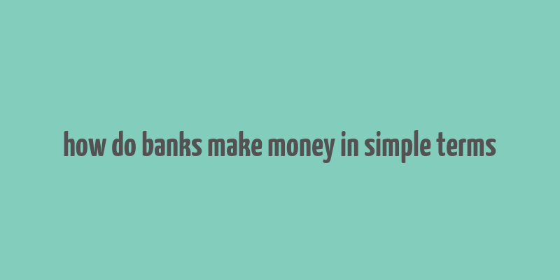 how do banks make money in simple terms