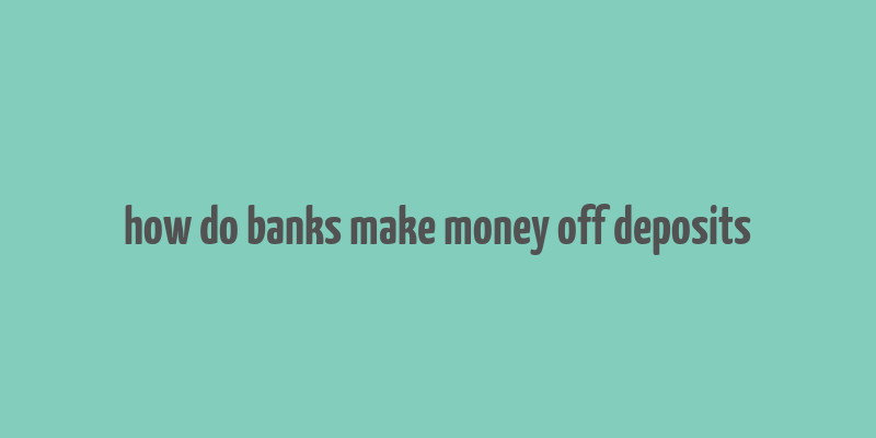 how do banks make money off deposits