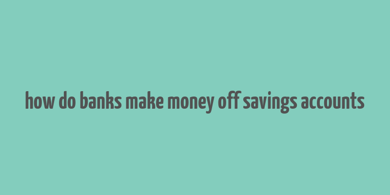 how do banks make money off savings accounts