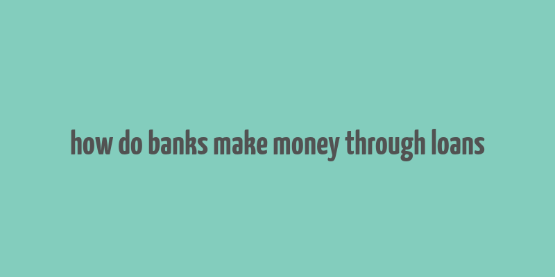 how do banks make money through loans