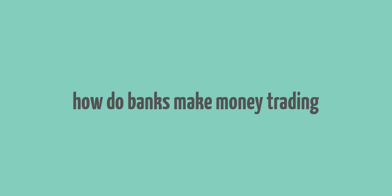 how do banks make money trading