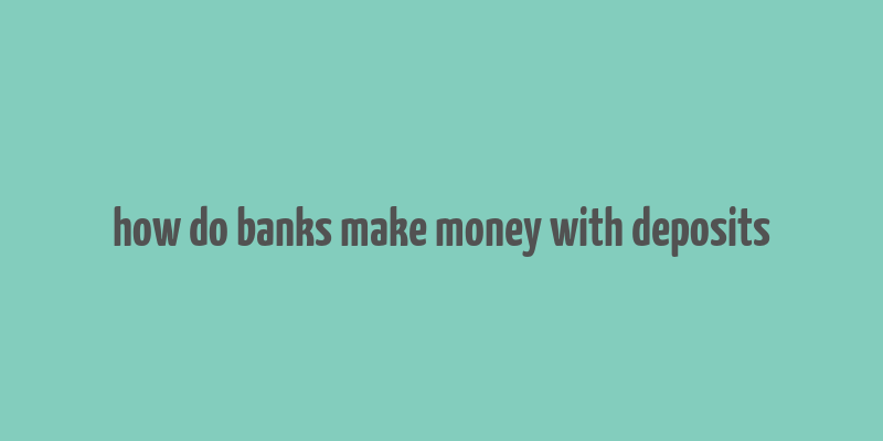 how do banks make money with deposits