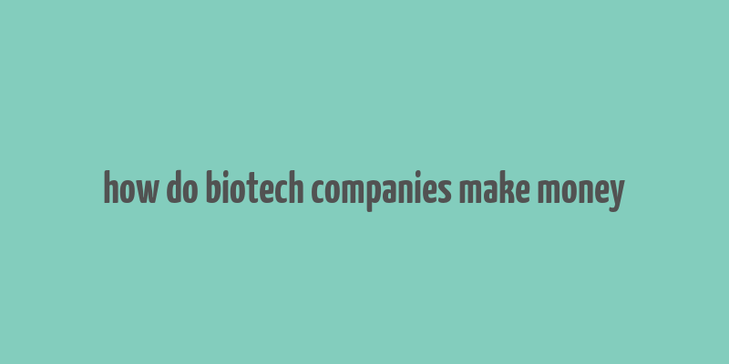 how do biotech companies make money