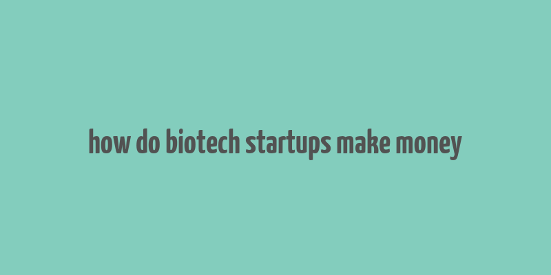 how do biotech startups make money