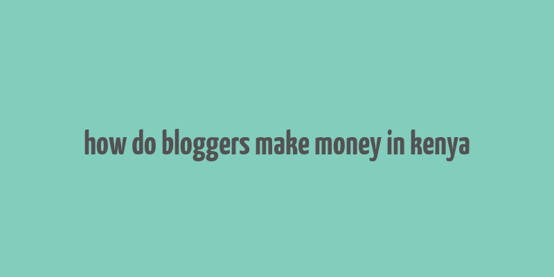 how do bloggers make money in kenya