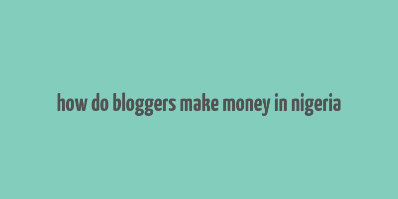 how do bloggers make money in nigeria