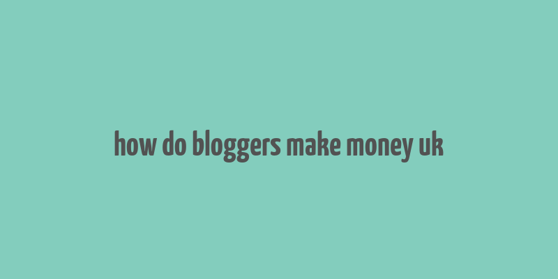 how do bloggers make money uk