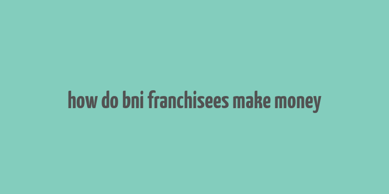 how do bni franchisees make money