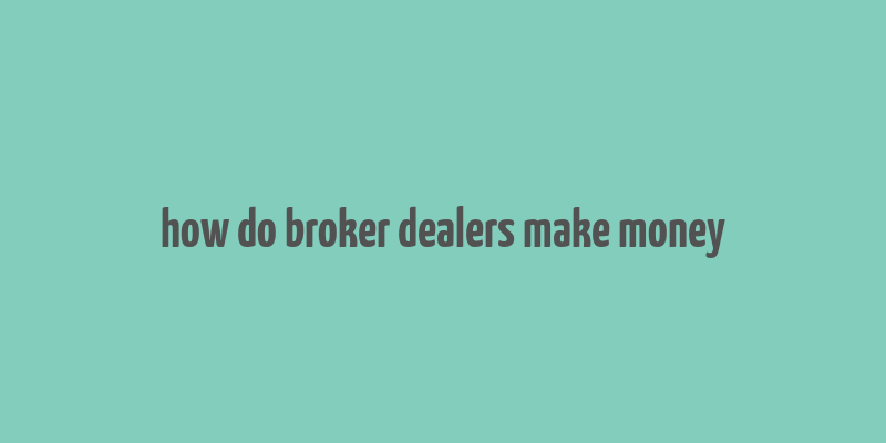 how do broker dealers make money