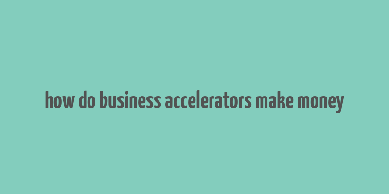 how do business accelerators make money