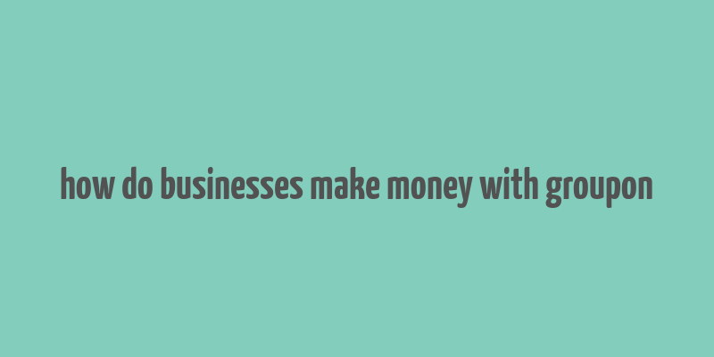 how do businesses make money with groupon