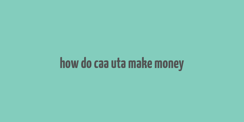 how do caa uta make money