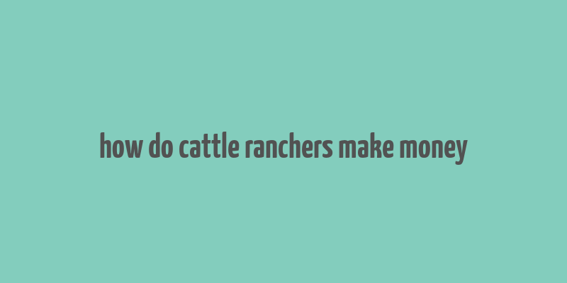 how do cattle ranchers make money