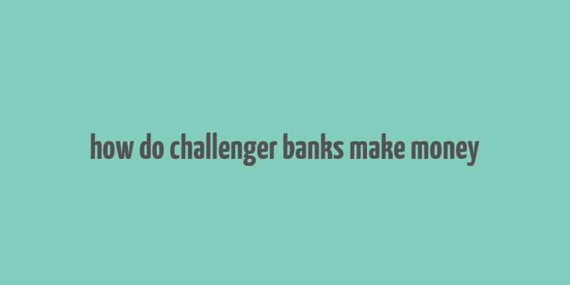 how do challenger banks make money